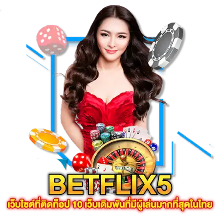 BETFLIX5 เว็บไซต์ที่ติดท็อป 10 เว็บเดิมพันที่มีผู้เล่นมากที่สุดในไทย