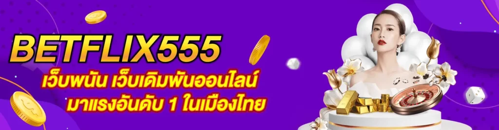 BETFLIX555 เว็บพนัน เว็บเดิมพันออนไลน์ มาแรงอันดับ 1 ในเมืองไทย (2)