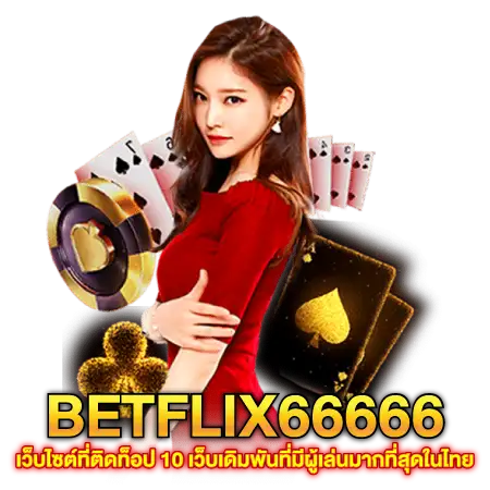 BETFLIX66666 เว็บไซต์ที่ติดท็อป 10 เว็บเดิมพันที่มีผู้เล่นมากที่สุดในไทย