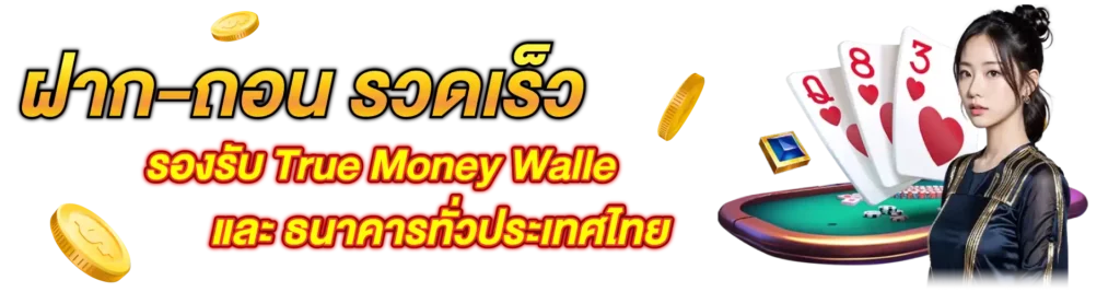 ฝาก-ถอน รวดเร็ว รองรับ True Money Walle และ ธนาคารทั่วประเทศไทย